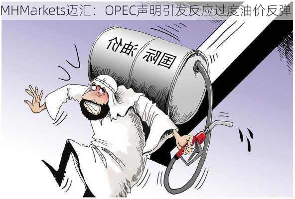 MHMarkets迈汇：OPEC声明引发反应过度油价反弹