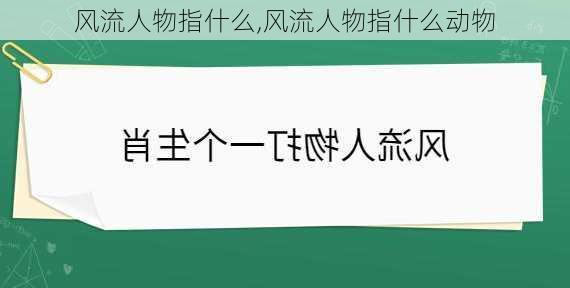 风流人物指什么,风流人物指什么动物