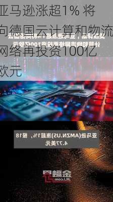 亚马逊涨超1% 将向德国云计算和物流网络再投资100亿欧元