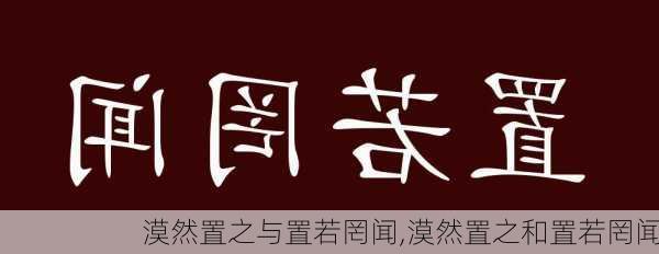 漠然置之与置若罔闻,漠然置之和置若罔闻