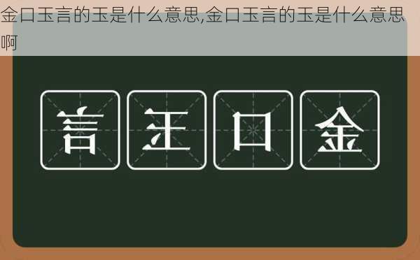 金口玉言的玉是什么意思,金口玉言的玉是什么意思啊