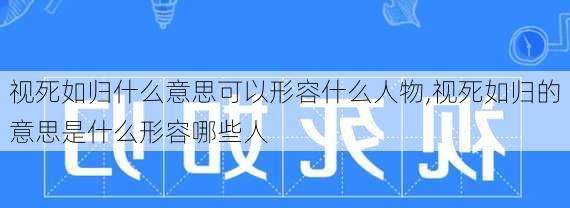 视死如归什么意思可以形容什么人物,视死如归的意思是什么形容哪些人