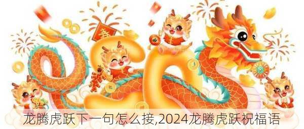 龙腾虎跃下一句怎么接,2024龙腾虎跃祝福语