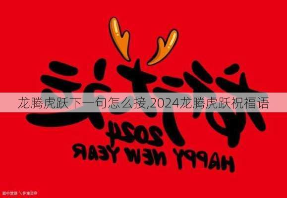 龙腾虎跃下一句怎么接,2024龙腾虎跃祝福语