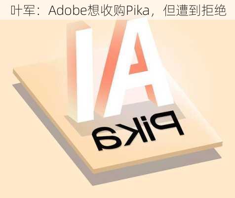 叶军：Adobe想收购Pika，但遭到拒绝