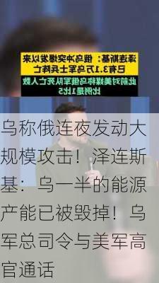 乌称俄连夜发动大规模攻击！泽连斯基：乌一半的能源产能已被毁掉！乌军总司令与美军高官通话