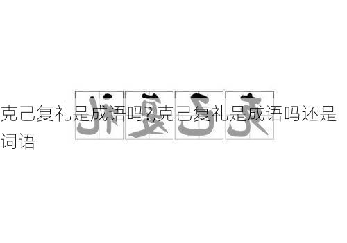 克己复礼是成语吗?,克己复礼是成语吗还是词语