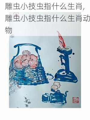 雕虫小技虫指什么生肖,雕虫小技虫指什么生肖动物