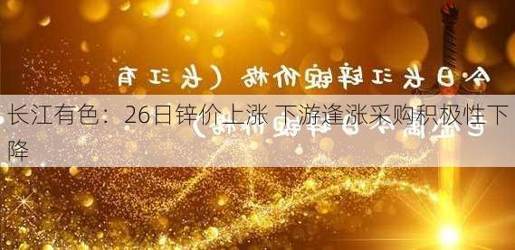 长江有色：26日锌价上涨 下游逢涨采购积极性下降