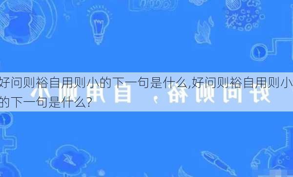 好问则裕自用则小的下一句是什么,好问则裕自用则小的下一句是什么?