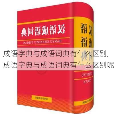 成语字典与成语词典有什么区别,成语字典与成语词典有什么区别呢