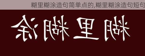 糊里糊涂造句简单点的,糊里糊涂造句短句