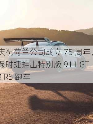 庆祝荷兰公司成立 75 周年，保时捷推出特别版 911 GT3 RS 跑车