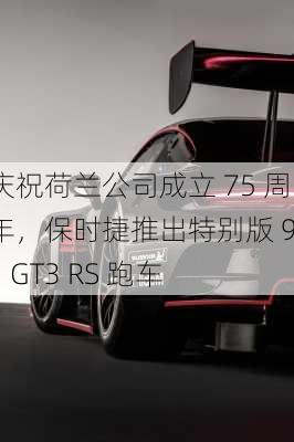 庆祝荷兰公司成立 75 周年，保时捷推出特别版 911 GT3 RS 跑车