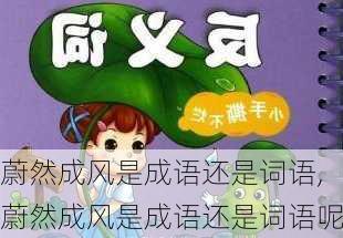 蔚然成风是成语还是词语,蔚然成风是成语还是词语呢