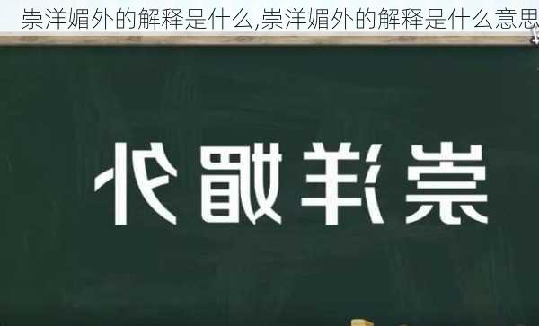 崇洋媚外的解释是什么,崇洋媚外的解释是什么意思