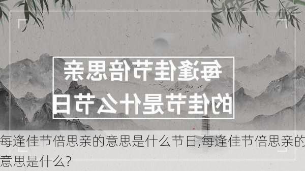 每逢佳节倍思亲的意思是什么节日,每逢佳节倍思亲的意思是什么?