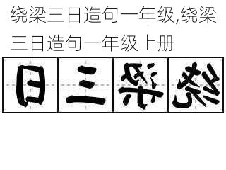 绕梁三日造句一年级,绕梁三日造句一年级上册