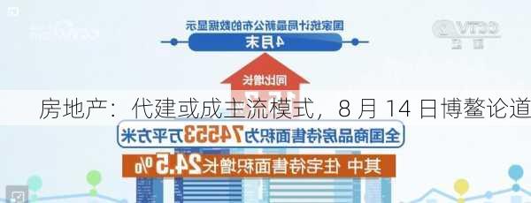 房地产：代建或成主流模式，8 月 14 日博鳌论道