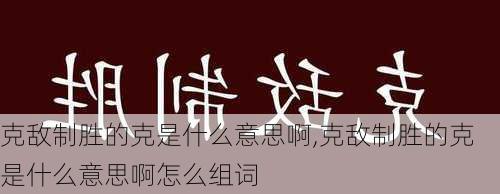 克敌制胜的克是什么意思啊,克敌制胜的克是什么意思啊怎么组词