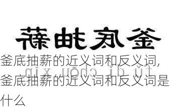 釜底抽薪的近义词和反义词,釜底抽薪的近义词和反义词是什么