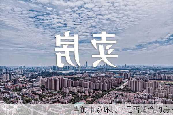 当前市场环境下是否适合购房？