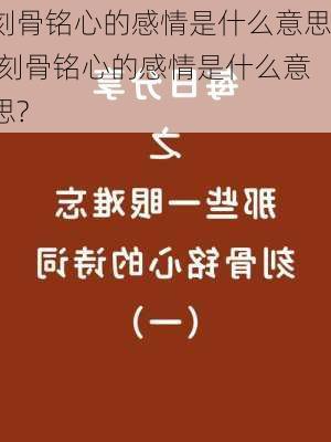 刻骨铭心的感情是什么意思,刻骨铭心的感情是什么意思?