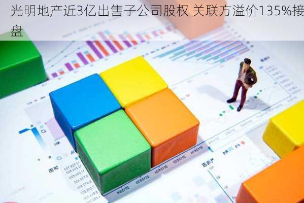 光明地产近3亿出售子公司股权 关联方溢价135%接盘