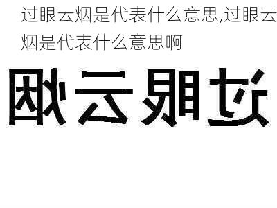 过眼云烟是代表什么意思,过眼云烟是代表什么意思啊