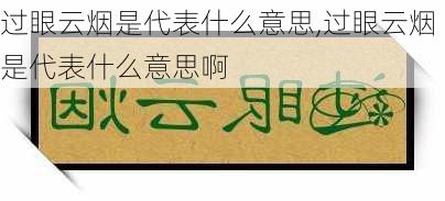 过眼云烟是代表什么意思,过眼云烟是代表什么意思啊