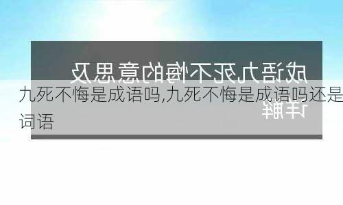 九死不悔是成语吗,九死不悔是成语吗还是词语