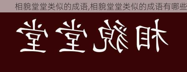 相貌堂堂类似的成语,相貌堂堂类似的成语有哪些