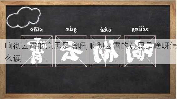 响彻云霄的意思是啥呀,响彻云霄的意思是啥呀怎么读