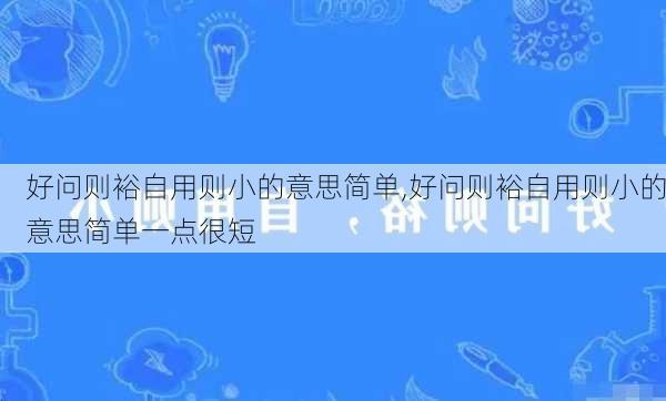 好问则裕自用则小的意思简单,好问则裕自用则小的意思简单一点很短