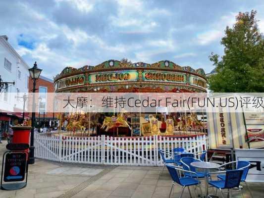 大摩：维持Cedar Fair(FUN.US)评级