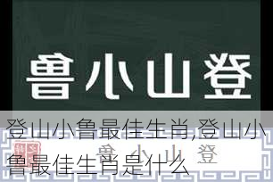 登山小鲁最佳生肖,登山小鲁最佳生肖是什么