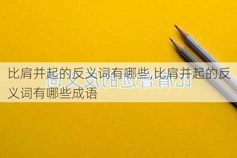 比肩并起的反义词有哪些,比肩并起的反义词有哪些成语