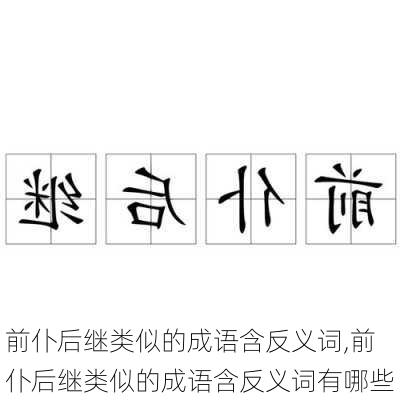 前仆后继类似的成语含反义词,前仆后继类似的成语含反义词有哪些