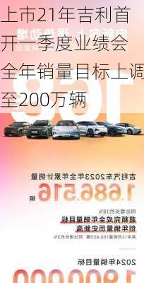 上市21年吉利首开一季度业绩会 全年销量目标上调至200万辆