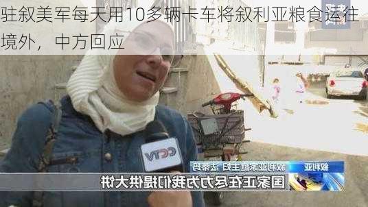 驻叙美军每天用10多辆卡车将叙利亚粮食运往境外，中方回应