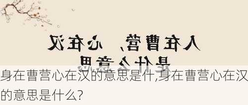 身在曹营心在汉的意思是什,身在曹营心在汉的意思是什么?