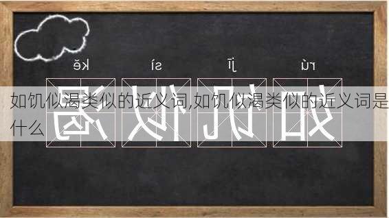 如饥似渴类似的近义词,如饥似渴类似的近义词是什么