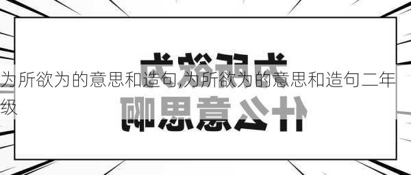 为所欲为的意思和造句,为所欲为的意思和造句二年级