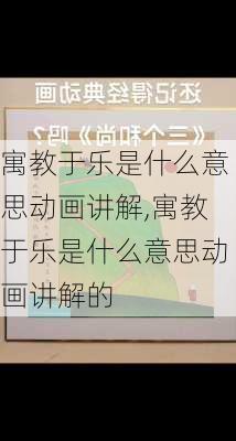 寓教于乐是什么意思动画讲解,寓教于乐是什么意思动画讲解的