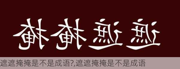 遮遮掩掩是不是成语?,遮遮掩掩是不是成语