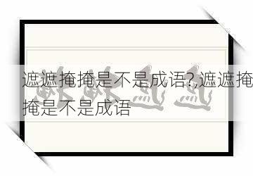 遮遮掩掩是不是成语?,遮遮掩掩是不是成语