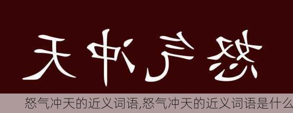 怒气冲天的近义词语,怒气冲天的近义词语是什么