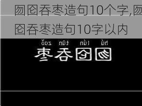 囫囵吞枣造句10个字,囫囵吞枣造句10字以内