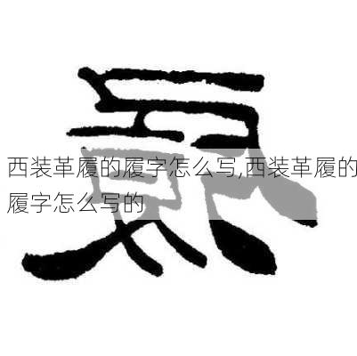 西装革履的履字怎么写,西装革履的履字怎么写的