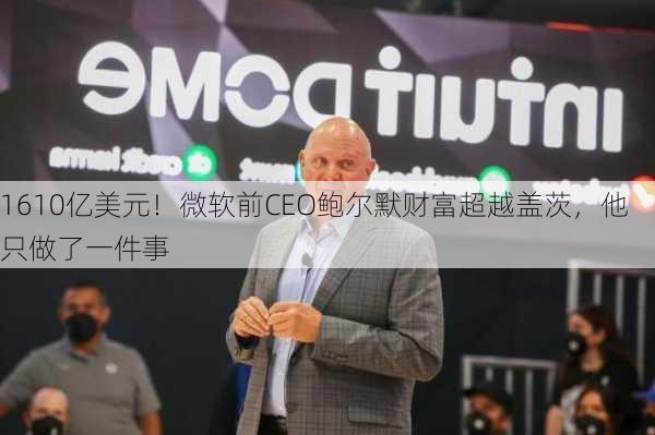 1610亿美元！微软前CEO鲍尔默财富超越盖茨，他只做了一件事